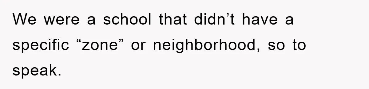 We were a school that didn’t have a specific “zone” or neighborhood, so to speak.