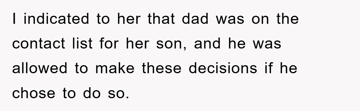 I indicated to her that dad was on the contact list for her son, and he was allowed to make these decisions if he chose to do so.