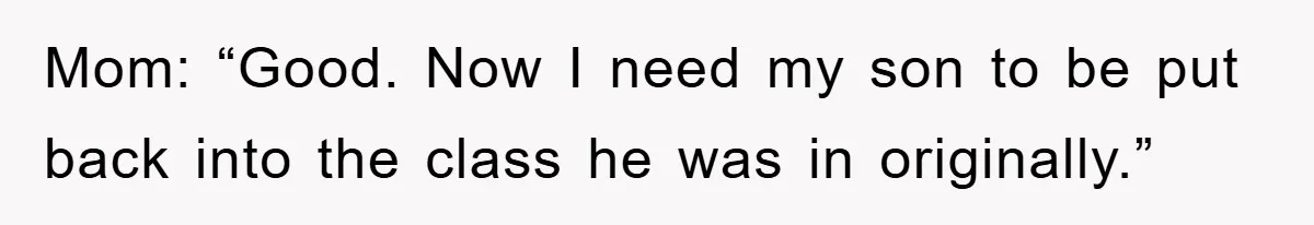 Mom: “Good. Now I need my son to be put back into the class he was in originally.”