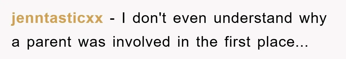 jenntasticxx − I don't even understand why a parent was involved in the first place...