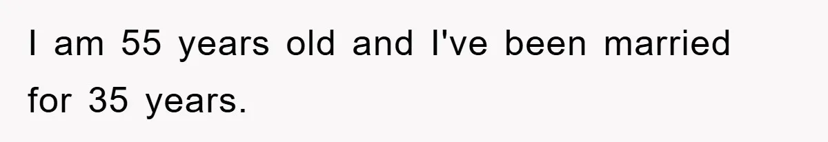 I am 55 years old and I've been married for 35 years.