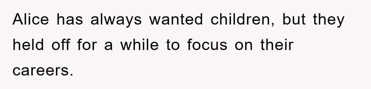 Alice has always wanted children, but they held off for a while to focus on their careers.