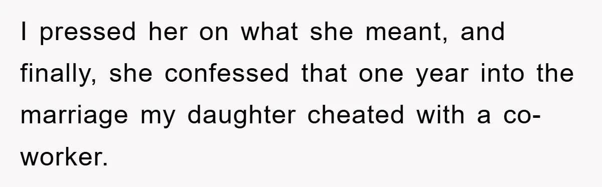 I pressed her on what she meant, and finally, she confessed that one year into the marriage my daughter cheated with a co-worker.