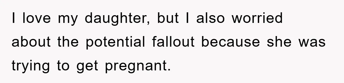 I love my daughter, but I also worried about the potential fallout because she was trying to get pregnant.