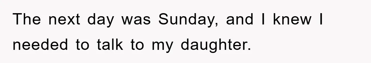 The next day was Sunday, and I knew I needed to talk to my daughter.