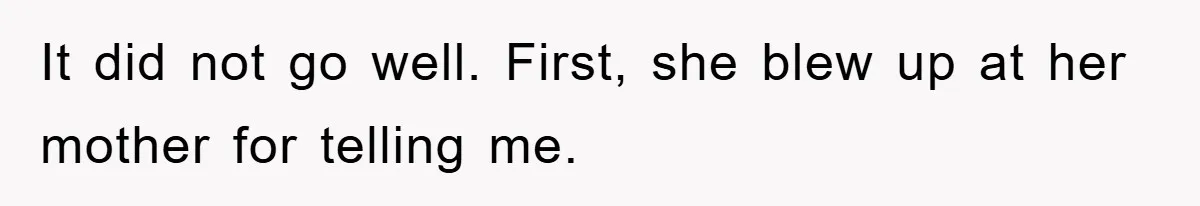 It did not go well. First, she blew up at her mother for telling me.