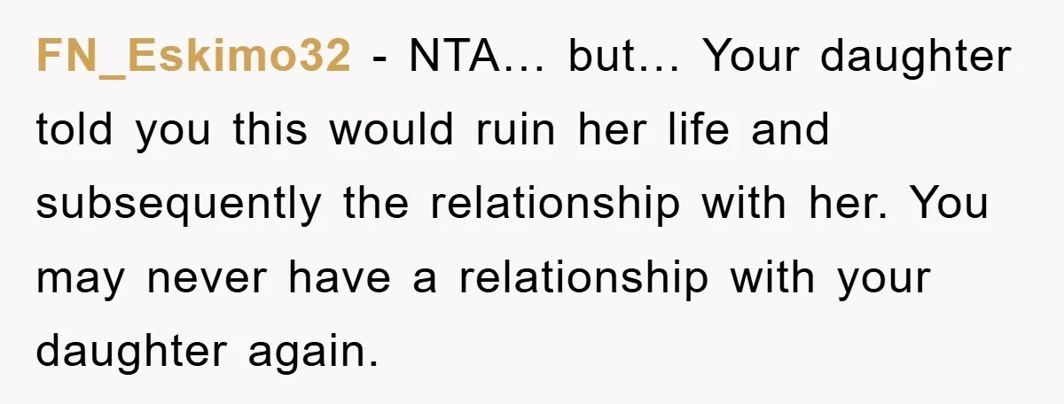 FN_Eskimo32 − NTA… but… Your daughter told you this would ruin her life and subsequently the relationship with her. You may never have a relationship with your daughter again.