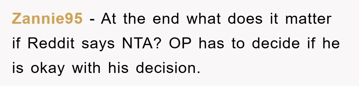 Zannie95 − At the end what does it matter if Reddit says NTA? OP has to decide if he is okay with his decision.