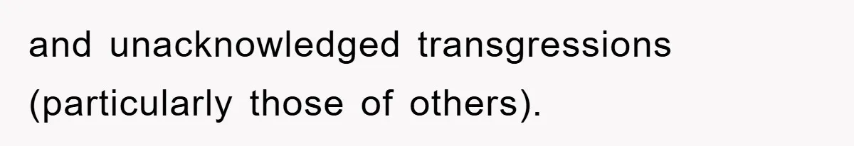and unacknowledged transgressions (particularly those of others).