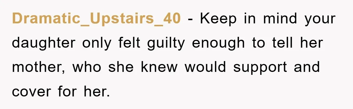 Dramatic_Upstairs_40 − Keep in mind your daughter only felt guilty enough to tell her mother, who she knew would support and cover for her.
