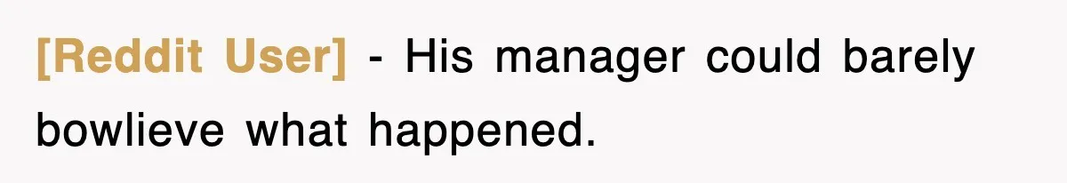 [Reddit User] − His manager could barely bowlieve what happened.