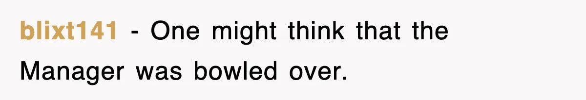 blixt141 − One might think that the Manager was bowled over.