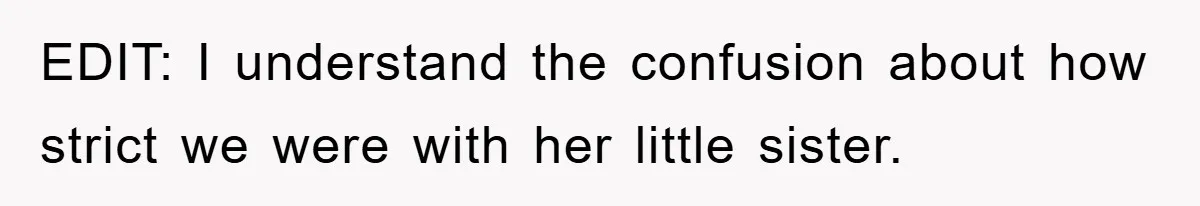 EDIT: I understand the confusion about how strict we were with her little sister.
