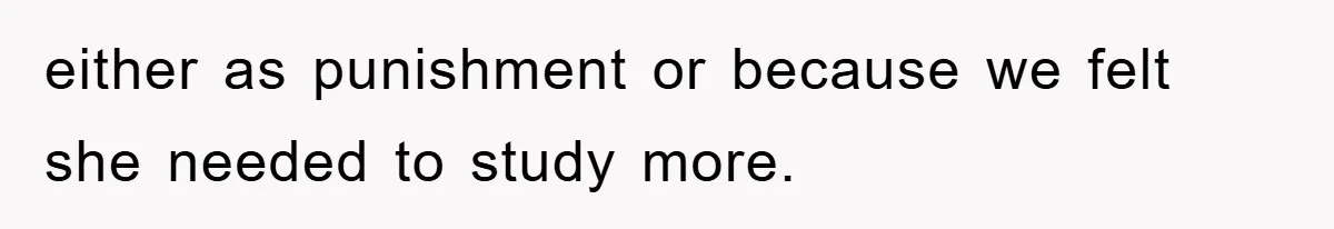 either as punishment or because we felt she needed to study more.