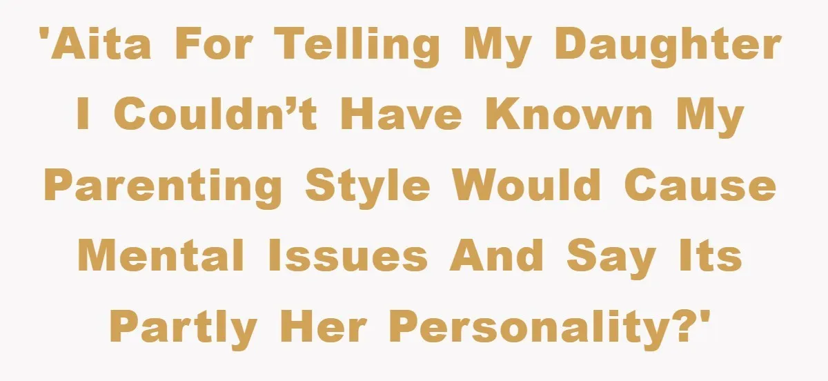 'AITA for telling my daughter I couldn’t have known my parenting style would cause mental issues and say its partly her personality?'