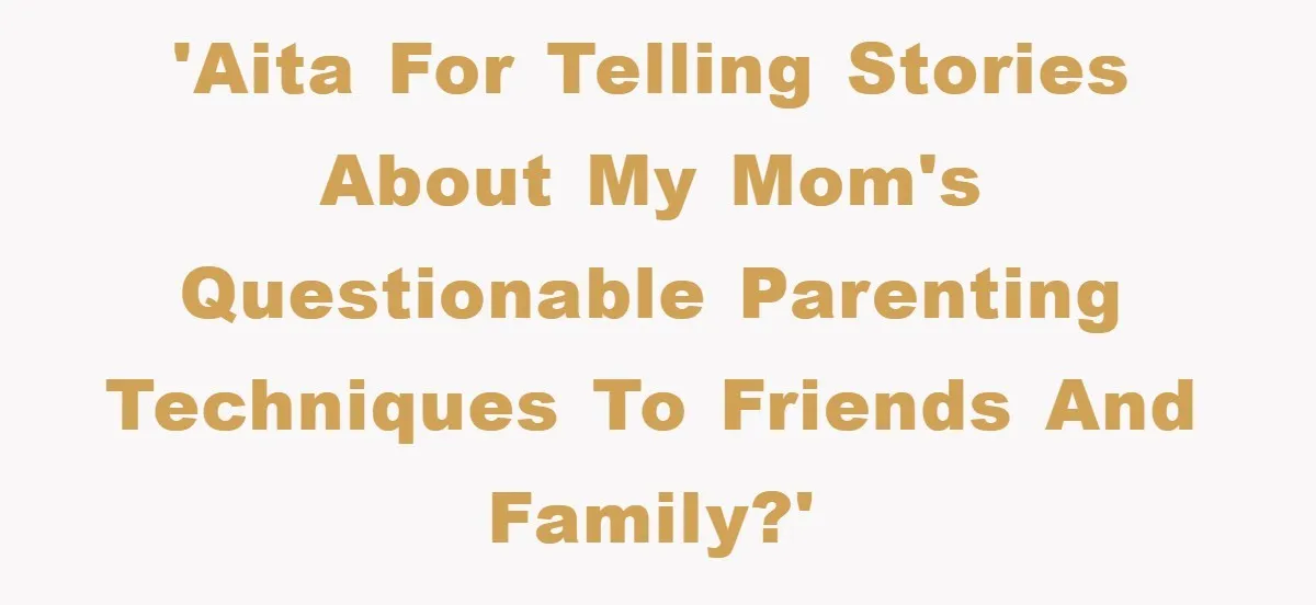 'AITA for telling stories about my mom's questionable parenting techniques to friends and family?'