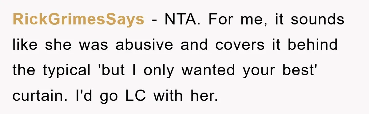 RickGrimesSays − NTA. For me, it sounds like she was abusive and covers it behind the typical 'but I only wanted your best' curtain. I'd go LC with her.