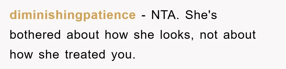 diminishingpatience − NTA. She's bothered about how she looks, not about how she treated you.