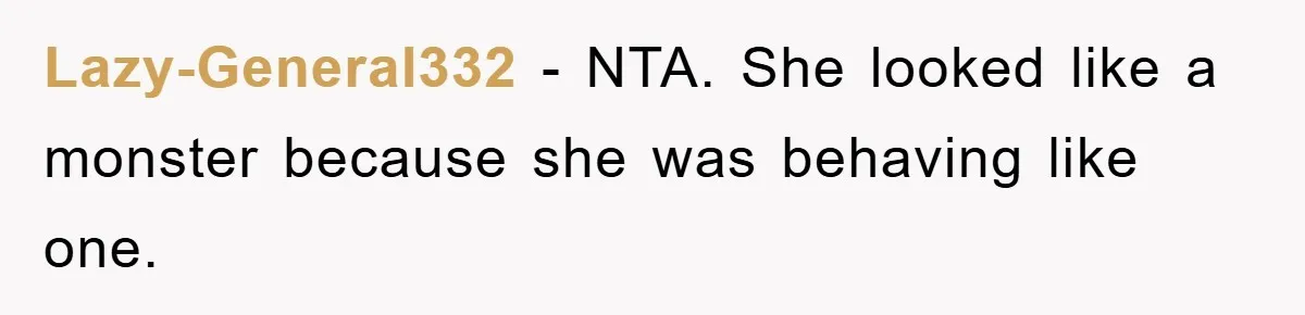 Lazy-General332 − NTA. She looked like a monster because she was behaving like one.