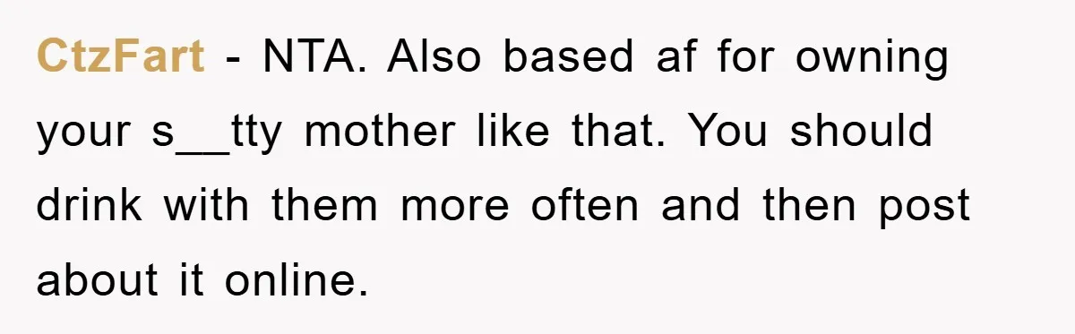 CtzFart − NTA. Also based af for owning your s__tty mother like that. You should drink with them more often and then post about it online.