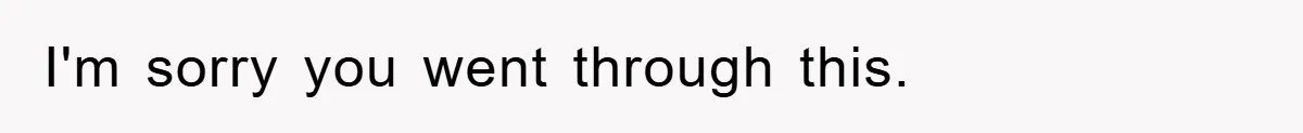 I'm sorry you went through this.