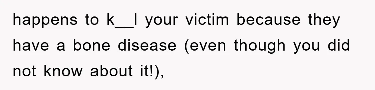 happens to k__l your victim because they have a bone disease (even though you did not know about it!),