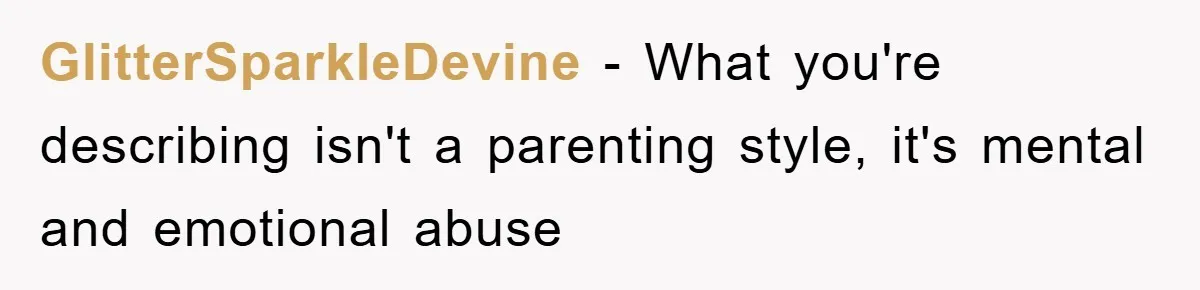 GlitterSparkleDevine − What you're describing isn't a parenting style, it's mental and emotional abuse