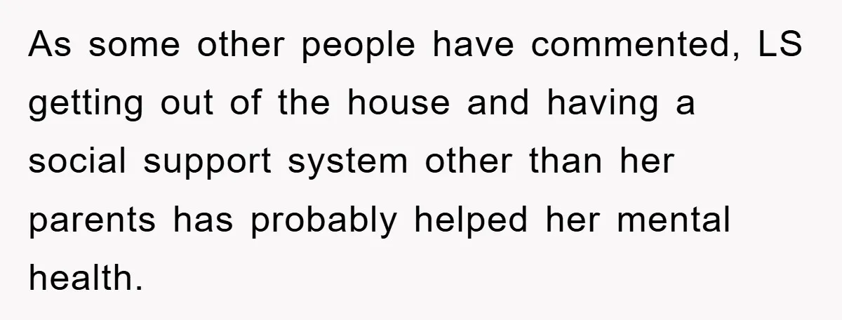 As some other people have commented, LS getting out of the house and having a social support system other than her parents has probably helped her mental health.