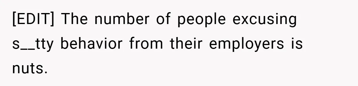 [EDIT] The number of people excusing s__tty behavior from their employers is nuts.