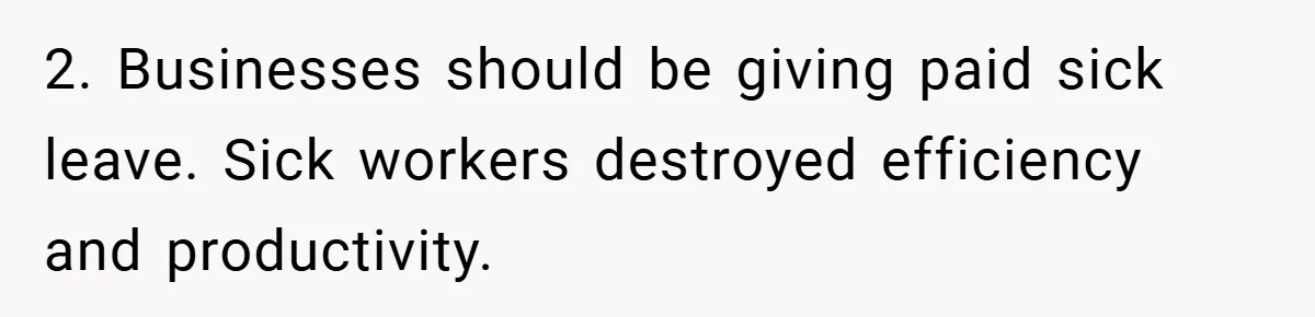 2. Businesses should be giving paid sick leave. Sick workers destroyed efficiency and productivity.