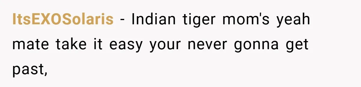 ItsEXOSolaris − Indian tiger mom's yeah mate take it easy your never gonna get past,