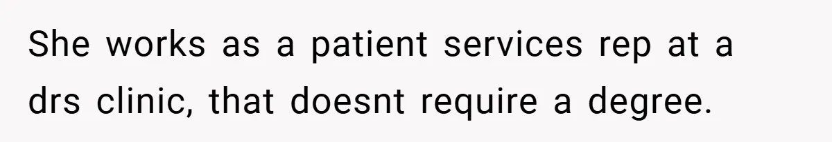 She works as a patient services rep at a drs clinic, that doesnt require a degree.