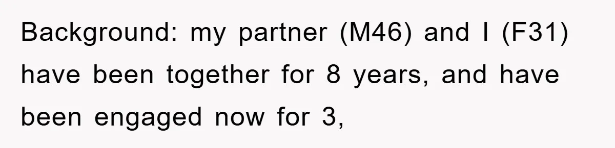 Background: my partner (M46) and I (F31) have been together for 8 years, and have been engaged now for 3,