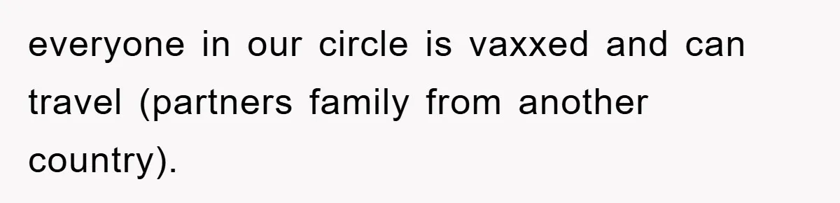 everyone in our circle is vaxxed and can travel (partners family from another country).