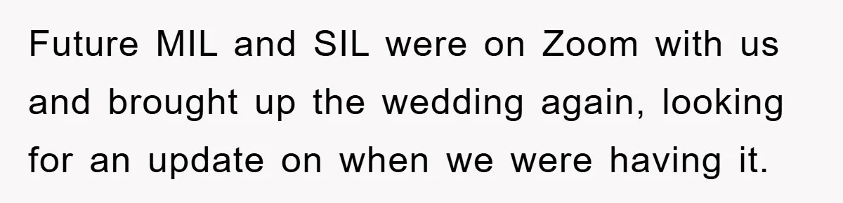 Future MIL and SIL were on Zoom with us and brought up the wedding again, looking for an update on when we were having it.
