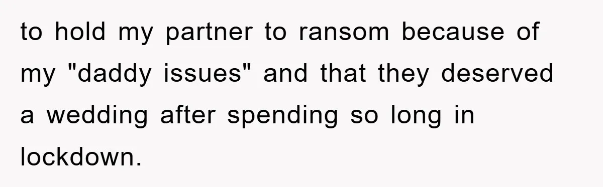 to hold my partner to ransom because of my "daddy issues" and that they deserved a wedding after spending so long in lockdown.