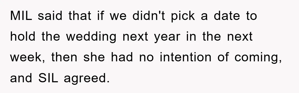 MIL said that if we didn't pick a date to hold the wedding next year in the next week, then she had no intention of coming, and SIL agreed.