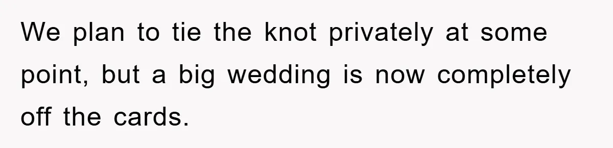 We plan to tie the knot privately at some point, but a big wedding is now completely off the cards.