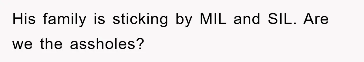 His family is sticking by MIL and SIL. Are we the assholes?