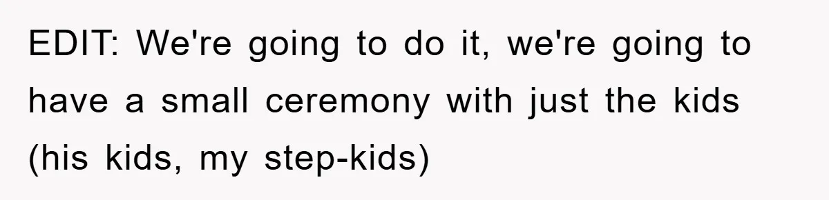 ​ EDIT: We're going to do it, we're going to have a small ceremony with just the kids (his kids, my step-kids)