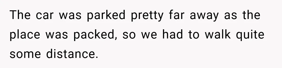 The car was parked pretty far away as the place was packed, so we had to walk quite some distance.