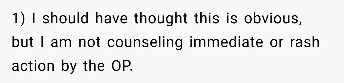 1) I should have thought this is obvious, but I am not counseling immediate or rash action by the OP.