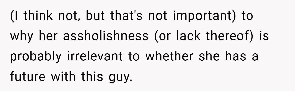 (I think not, but that's not important) to why her assholishness (or lack thereof) is probably irrelevant to whether she has a future with this guy.