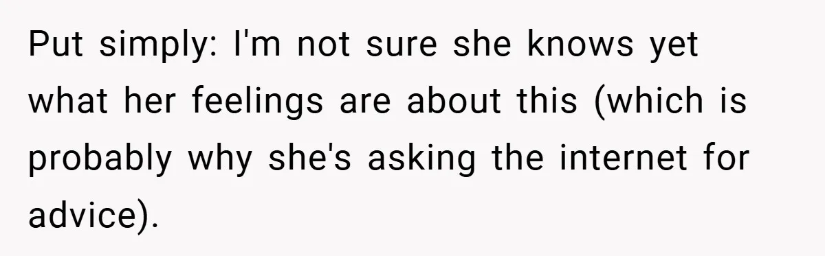 Put simply: I'm not sure she knows yet what her feelings are about this (which is probably why she's asking the internet for advice).