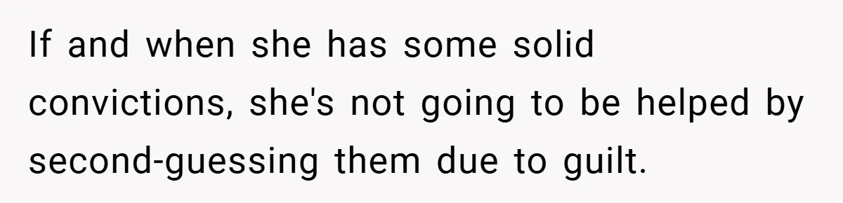 If and when she has some solid convictions, she's not going to be helped by second-guessing them due to guilt.
