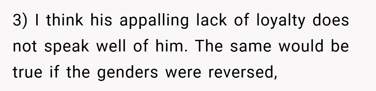 3) I think his appalling lack of loyalty does not speak well of him. The same would be true if the genders were reversed,