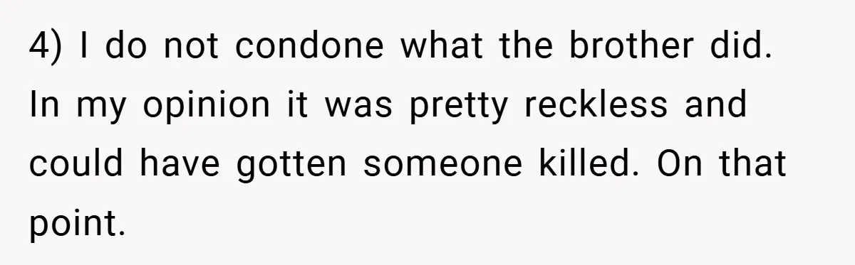 4) I do not condone what the brother did. In my opinion it was pretty reckless and could have gotten someone killed. On that point.