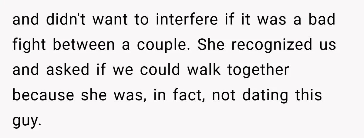 and didn't want to interfere if it was a bad fight between a couple. She recognized us and asked if we could walk together because she was, in fact, not...