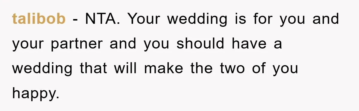 talibob − NTA. Your wedding is for you and your partner and you should have a wedding that will make the two of you happy.