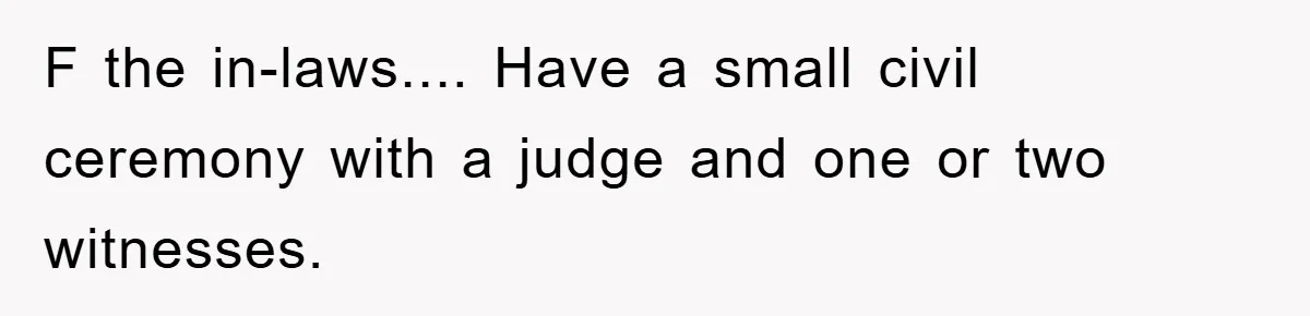 F the in-laws.... Have a small civil ceremony with a judge and one or two witnesses.